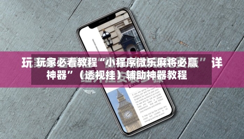 玩家必看教程“小程序微乐麻将必赢神器”（透视挂）辅助神器教程-第1张图片