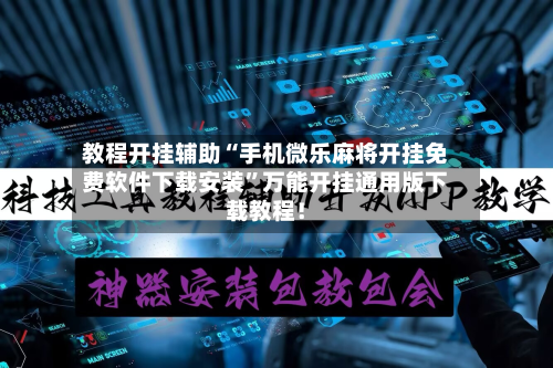 教程开挂辅助“手机微乐麻将开挂免费软件下载安装”万能开挂通用版下载教程！