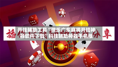 开挂辅助工具“微乐广东麻将开挂神器软件下载”科技辅助神器手机版