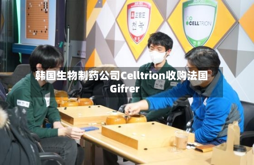 韩国生物制药公司Celltrion收购法国Gifrer