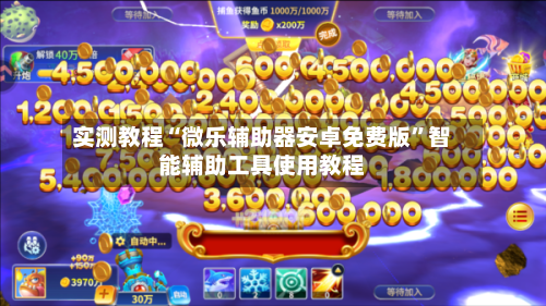 实测教程“微乐辅助器安卓免费版”智能辅助工具使用教程