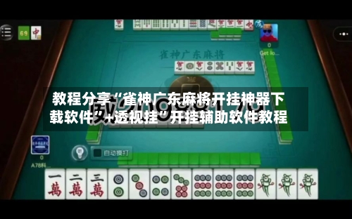 教程分享“雀神广东麻将开挂神器下载软件”+透视挂”开挂辅助软件教程