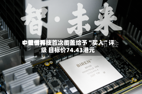 中银世界：壁仞科技首次覆盖给予“买入”评级 目标价74.43港元