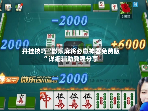 开挂技巧“微乐麻将必赢神器免费版”详细辅助教程分享