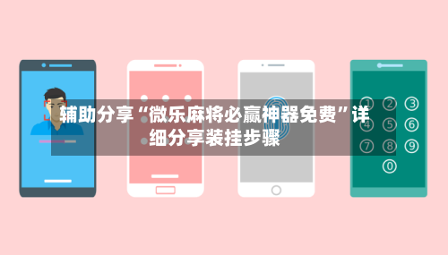 辅助分享“微乐麻将必赢神器免费”详细分享装挂步骤