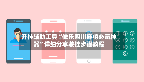 开挂辅助工具“微乐四川麻将必赢神器”详细分享装挂步骤教程