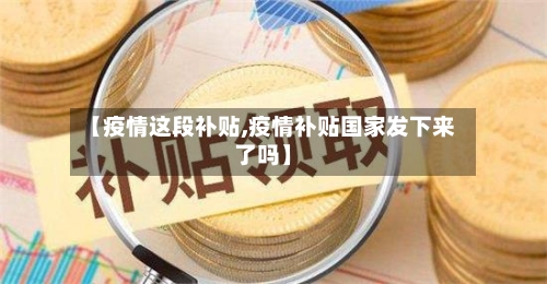 【疫情这段补贴,疫情补贴国家发下来了吗】