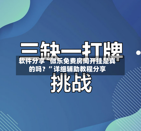 软件分享“微乐免费房间开挂是真的吗？”详细辅助教程分享