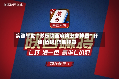 实测辅助“微乐陕西麻将必赢神器”开挂(透视)辅助神器