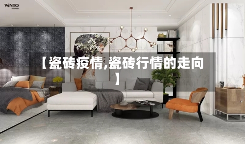 【瓷砖疫情,瓷砖行情的走向】