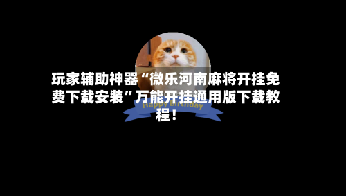 玩家辅助神器“微乐河南麻将开挂免费下载安装”万能开挂通用版下载教程！