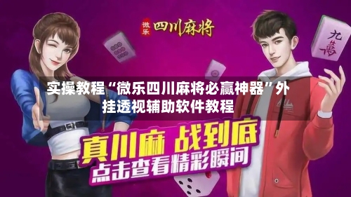 实操教程“微乐四川麻将必赢神器”外挂透视辅助软件教程