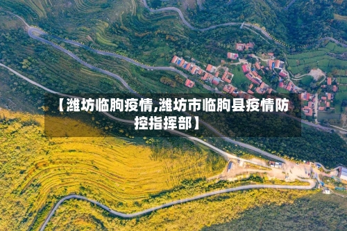 【潍坊临朐疫情,潍坊市临朐县疫情防控指挥部】