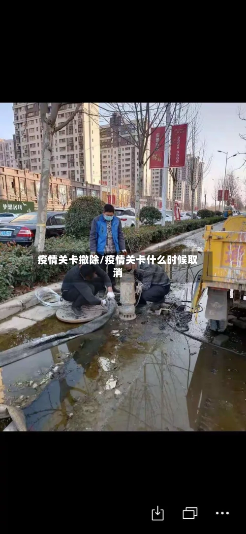疫情关卡撤除/疫情关卡什么时候取消