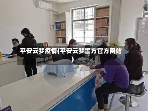 平安云梦疫情(平安云梦警方官方网站)-第1张图片