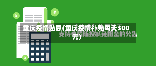 重庆疫情贴息(重庆疫情补贴每天300元)