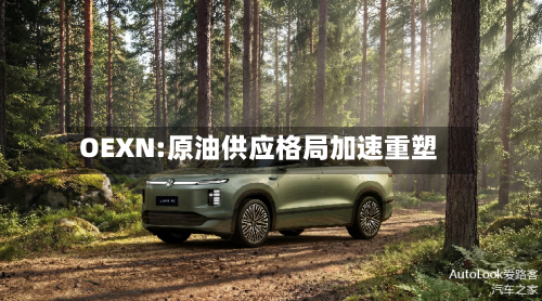 OEXN:原油供应格局加速重塑