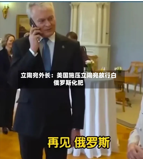 立陶宛外长:美国施压立陶宛放行白俄罗斯化肥