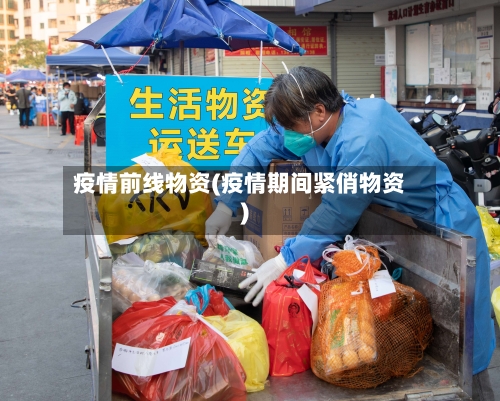 疫情前线物资(疫情期间紧俏物资)