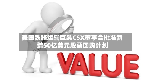 美国铁路运输巨头CSX董事会批准新增50亿美元股票回购计划