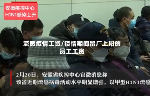 流感疫情工资/疫情期间留厂上班的员工工资