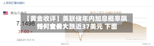【黄金收评】美联储年内加息概率飙升！金价大跌近37美元 下面如何交易？