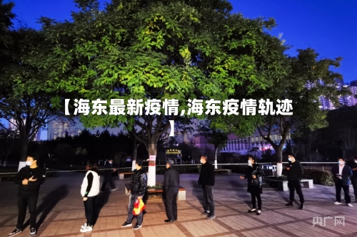【海东最新疫情,海东疫情轨迹】