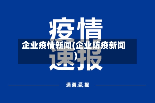 企业疫情新闻(企业防疫新闻)