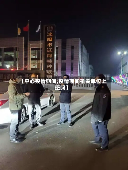【中心疫情期间,疫情期间机关单位上班吗】