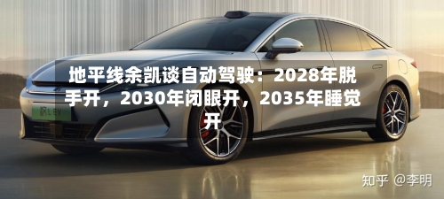 地平线余凯谈自动驾驶：2028年脱手开，2030年闭眼开，2035年睡觉开