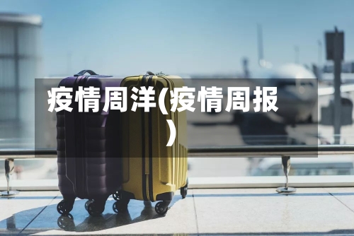 疫情周洋(疫情周报)