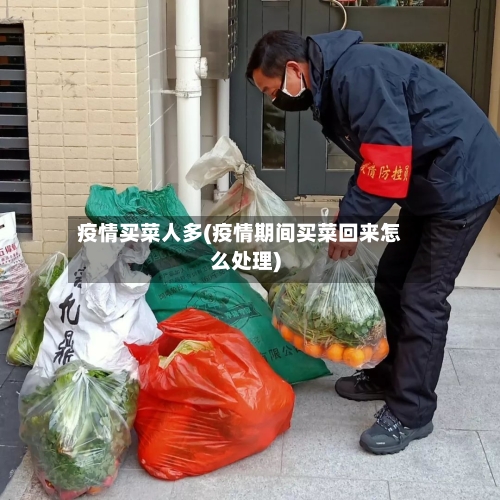 疫情买菜人多(疫情期间买菜回来怎么处理)