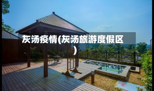 灰汤疫情(灰汤旅游度假区)