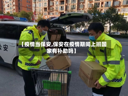 【疫情当保安,保安在疫情期间上班国家有补助吗】