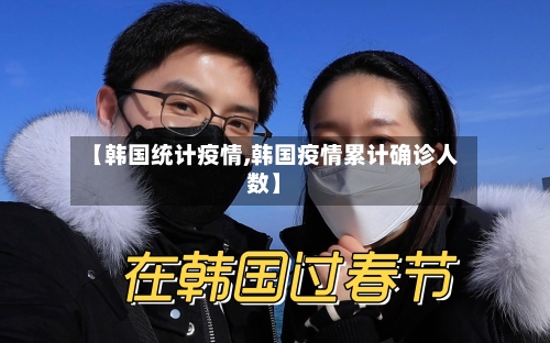 【韩国统计疫情,韩国疫情累计确诊人数】