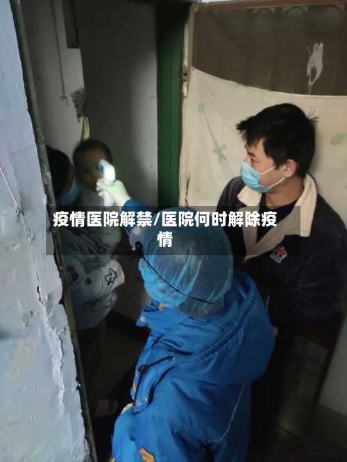 疫情医院解禁/医院何时解除疫情