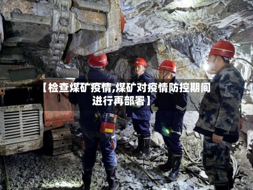 【检查煤矿疫情,煤矿对疫情防控期间进行再部署】