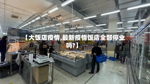 【大饭店疫情,最新疫情饭店全部停业吗?】