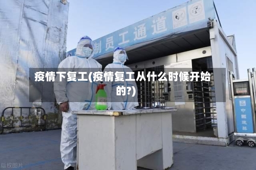 疫情下复工(疫情复工从什么时候开始的?)