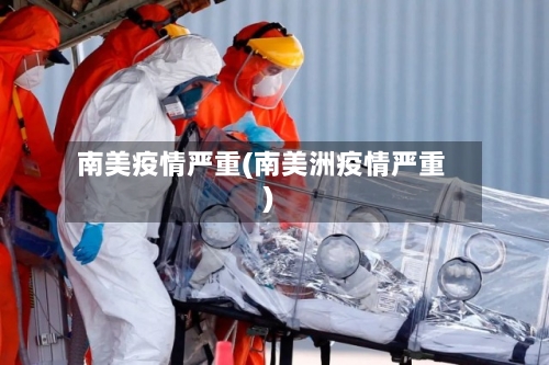 南美疫情严重(南美洲疫情严重)