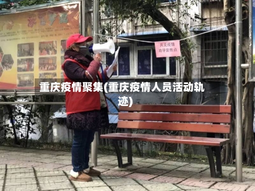 重庆疫情聚集(重庆疫情人员活动轨迹)