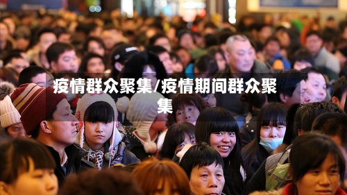 疫情群众聚集/疫情期间群众聚集