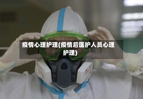 疫情心理护理(疫情后医护人员心理护理)