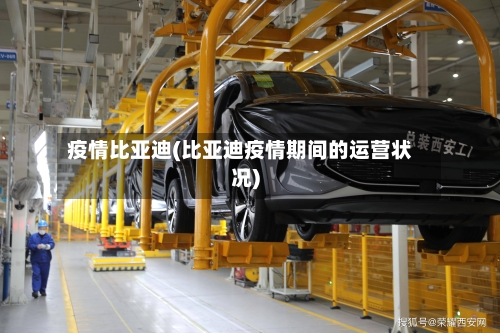 疫情比亚迪(比亚迪疫情期间的运营状况)