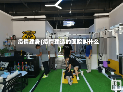 疫情建身(疫情建造的医院叫什么)