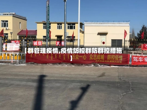 【群管理疫情,疫情防控群防群控措施】