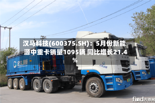 汉马科技(600375.SH)：5月份新能源中重卡销量1095辆 同比增长21.4%