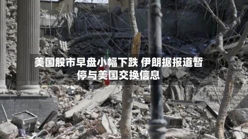 美国股市早盘小幅下跌 伊朗据报道暂停与美国交换信息