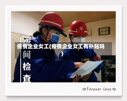 疫情企业女工(疫情企业女工有补贴吗)