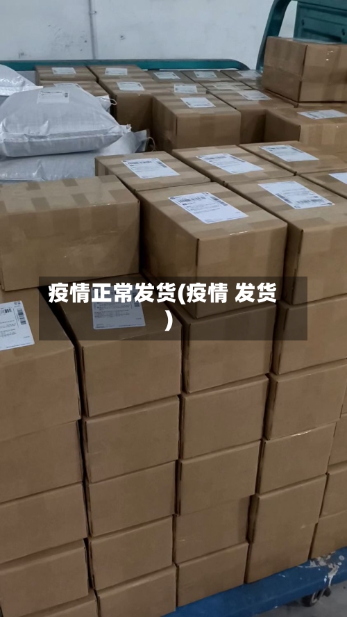疫情正常发货(疫情 发货)